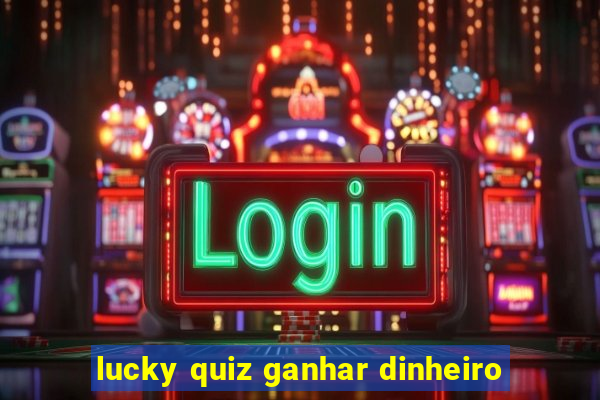 lucky quiz ganhar dinheiro